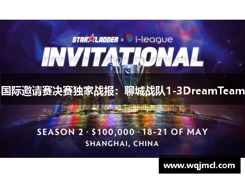 国际邀请赛决赛独家战报：聊城战队1-3DreamTeam