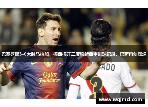 巴塞罗那3-0大胜马拉加，梅西梅开二度刷新西甲进球纪录，巴萨再创辉煌