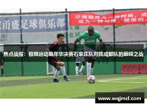 焦点战报：极限运动嘉年华决赛石家庄队对阵成都队的巅峰之战
