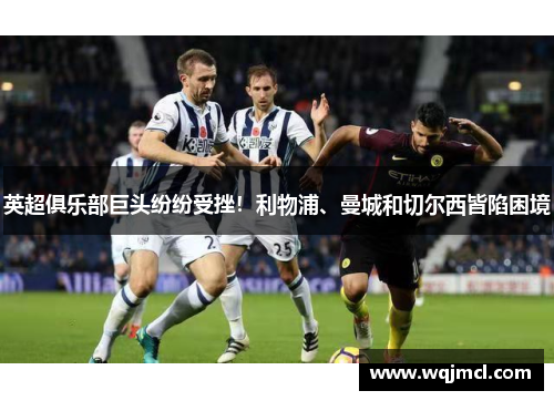 英超俱乐部巨头纷纷受挫！利物浦、曼城和切尔西皆陷困境