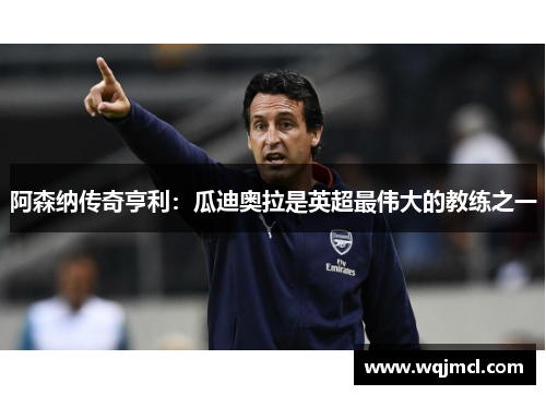 阿森纳传奇亨利：瓜迪奥拉是英超最伟大的教练之一