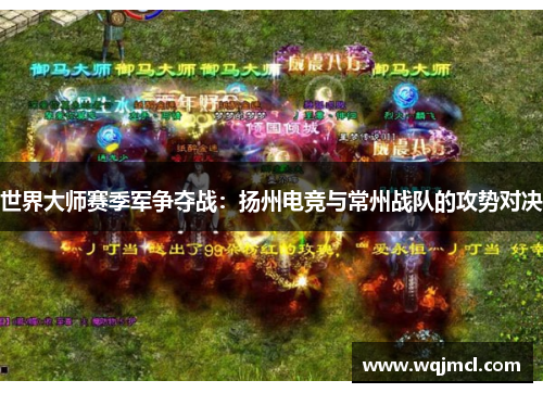 世界大师赛季军争夺战：扬州电竞与常州战队的攻势对决