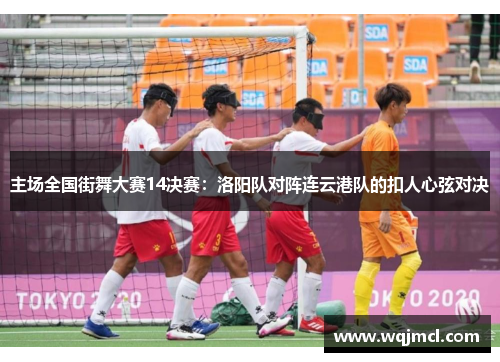 主场全国街舞大赛14决赛：洛阳队对阵连云港队的扣人心弦对决