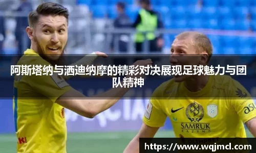 阿斯塔纳与洒迪纳摩的精彩对决展现足球魅力与团队精神