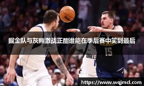 掘金队与灰熊激战正酣谁能在季后赛中笑到最后
