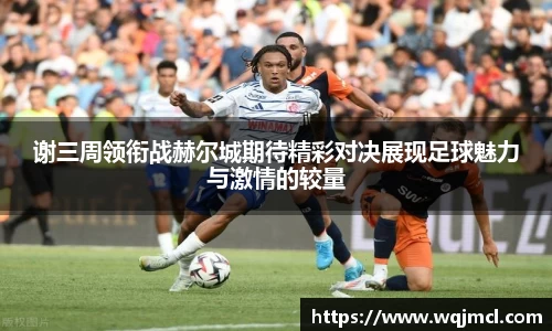 谢三周领衔战赫尔城期待精彩对决展现足球魅力与激情的较量