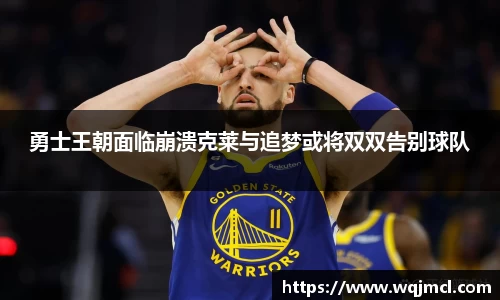 勇士王朝面临崩溃克莱与追梦或将双双告别球队