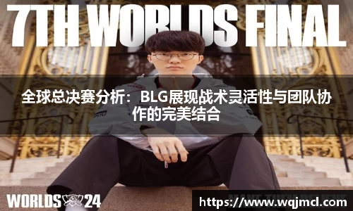 全球总决赛分析：BLG展现战术灵活性与团队协作的完美结合
